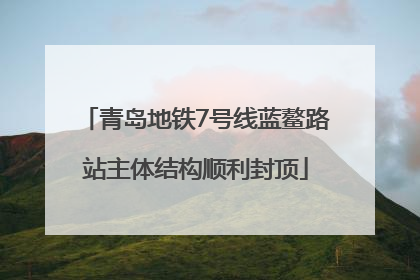 青岛地铁7号线蓝鳌路站主体结构顺利封顶