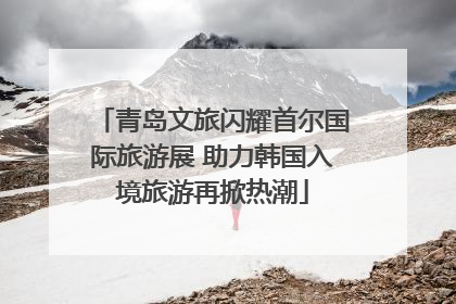 青岛文旅闪耀首尔国际旅游展 助力韩国入境旅游再掀热潮