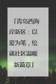 青岛西海岸新区：以爱为笔，绘就社区温暖新篇章