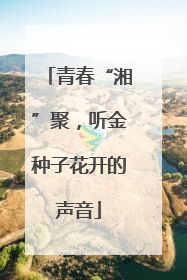 青春“湘”聚，听金种子花开的声音