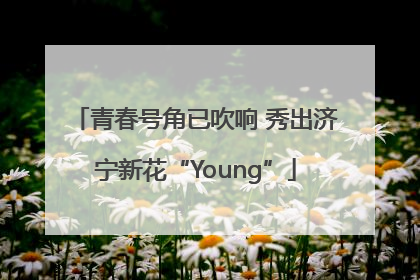 青春号角已吹响 秀出济宁新花“Young”