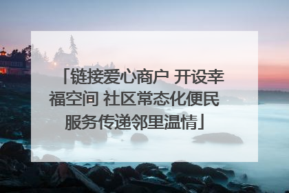 链接爱心商户 开设幸福空间 社区常态化便民服务传递邻里温情