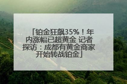 铂金狂飙35%！年内涨幅已超黄金 记者探访：成都有黄金商家开始转战铂金