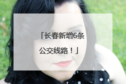 长春新增6条公交线路！