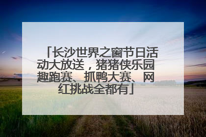 长沙世界之窗节日活动大放送，猪猪侠乐园趣跑赛、抓鸭大赛、网红挑战全都有
