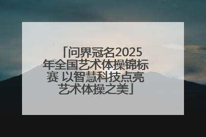 问界冠名2025年全国艺术体操锦标赛 以智慧科技点亮艺术体操之美