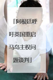 阿根廷呼吁英国重启马岛主权问题谈判