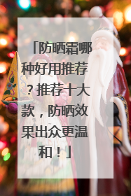 防晒霜哪种好用推荐？推荐十大款，防晒效果出众更温和！