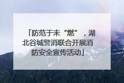 防范于未“燃”，湖北谷城警消联合开展消防安全宣传活动
