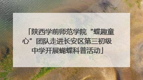 陕西学前师范学院“蝶趣童心”团队走进长安区第三初级中学开展蝴蝶科普活动