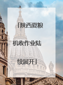 陕西夏粮机收作业陆续展开