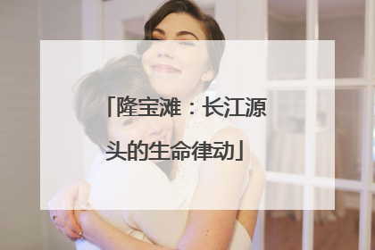 隆宝滩：长江源头的生命律动