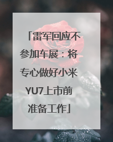雷军回应不参加车展：将专心做好小米YU7上市前准备工作