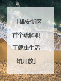 雄安新区首个疏解职工健康生活馆开放