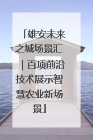 雄安未来之城场景汇｜百项前沿技术展示智慧农业新场景