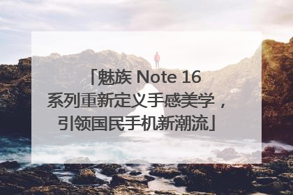 魅族 Note 16系列重新定义手感美学，引领国民手机新潮流