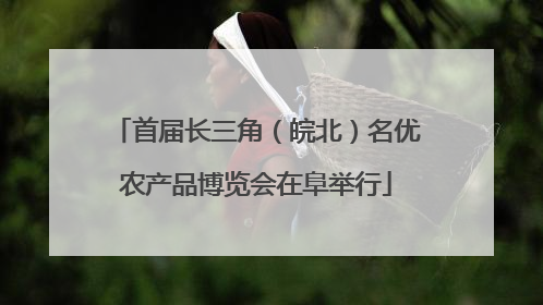 首届长三角（皖北）名优农产品博览会在阜举行