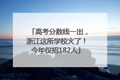 高考分数线一出，浙江这所学校火了！今年仅招182人