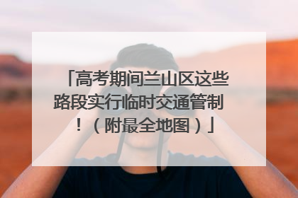 高考期间兰山区这些路段实行临时交通管制！（附最全地图）