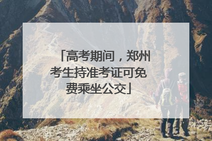 高考期间，郑州考生持准考证可免费乘坐公交