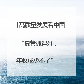 高质量发展看中国｜“夏管抓得好，一年收成少不了”