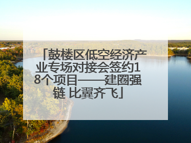 鼓楼区低空经济产业专场对接会签约18个项目——建圈强链 比翼齐飞