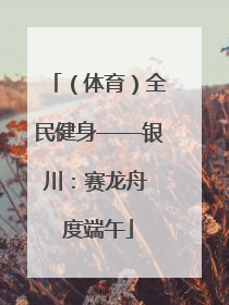 （体育）全民健身——银川：赛龙舟 度端午