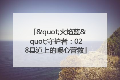 "火焰蓝"守护者：028县道上的暖心营救