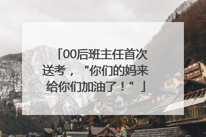 00后班主任首次送考，“你们的妈来给你们加油了！”