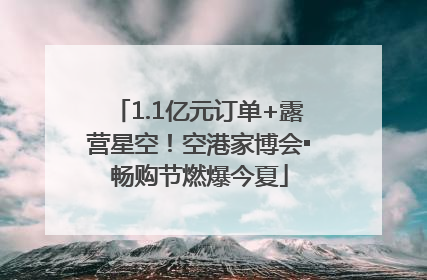 1.1亿元订单+露营星空！空港家博会▪畅购节燃爆今夏