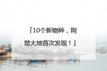 10个新物种，荆楚大地首次发现！