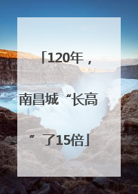 120年，南昌城“长高”了15倍