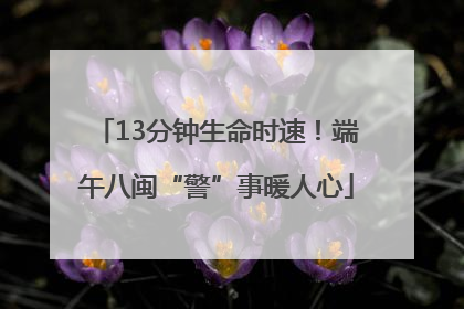 13分钟生命时速！端午八闽“警”事暖人心