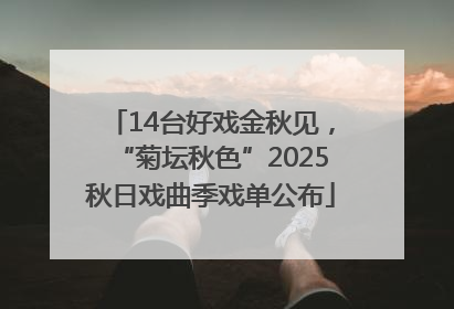 14台好戏金秋见，“菊坛秋色”2025秋日戏曲季戏单公布