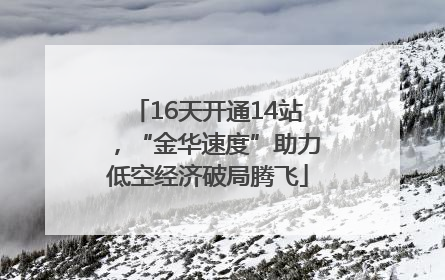 16天开通14站，“金华速度”助力低空经济破局腾飞