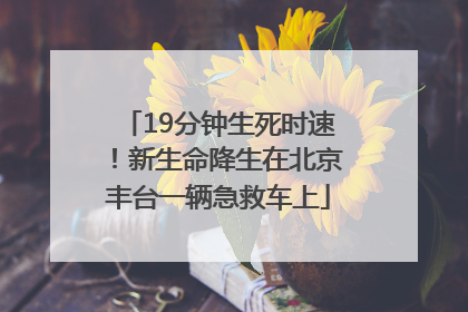 19分钟生死时速！新生命降生在北京丰台一辆急救车上