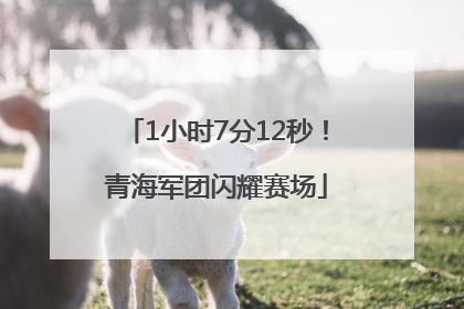1小时7分12秒！青海军团闪耀赛场