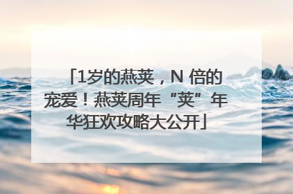 1岁的燕荚，N 倍的宠爱！燕荚周年“荚”年华狂欢攻略大公开