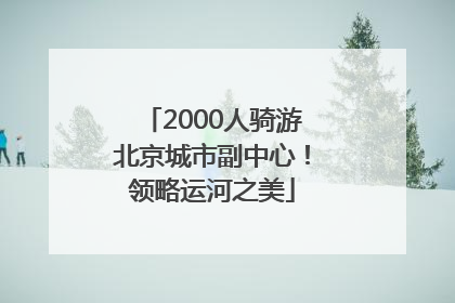 2000人骑游北京城市副中心！领略运河之美