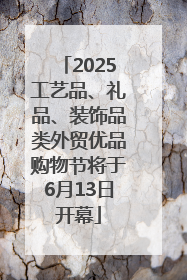 2025工艺品、礼品、装饰品类外贸优品购物节将于6月13日开幕