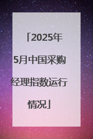 2025年5月中国采购经理指数运行情况