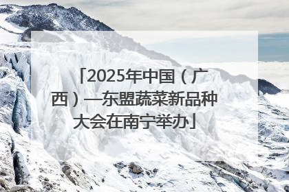 2025年中国（广西）—东盟蔬菜新品种大会在南宁举办