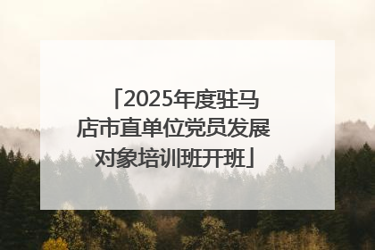 2025年度驻马店市直单位党员发展对象培训班开班