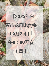 2025年宜春市龙舟比赛将于5月25日上午8：00开赛（图）