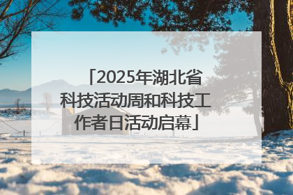2025年湖北省科技活动周和科技工作者日活动启幕