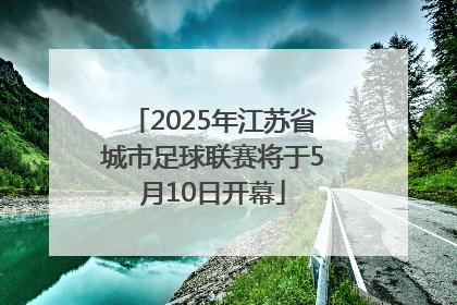 2025年江苏省城市足球联赛将于5月10日开幕
