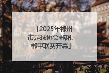 2025年郴州市足球协会郴超、郴甲联赛开幕