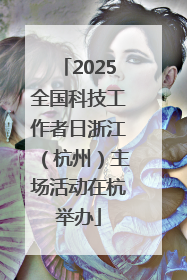 2025全国科技工作者日浙江（杭州）主场活动在杭举办