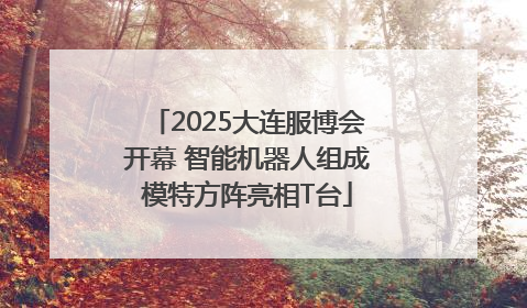 2025大连服博会开幕 智能机器人组成模特方阵亮相T台