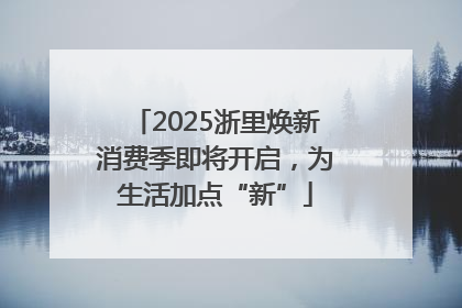 2025浙里焕新消费季即将开启，为生活加点“新”